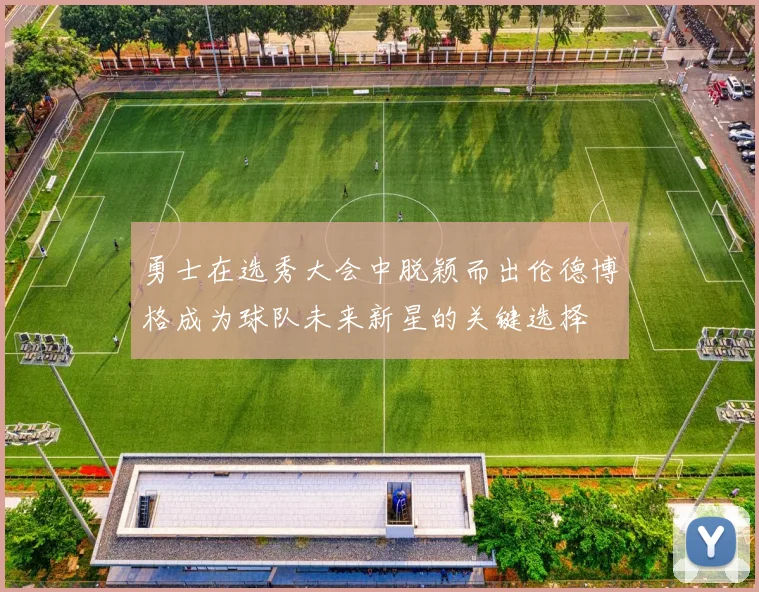 勇士在选秀大会中脱颖而出伦德博格成为球队未来新星的关键选择
